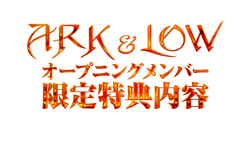 ARK＆LOWオープニングメンバー限定特典内容
